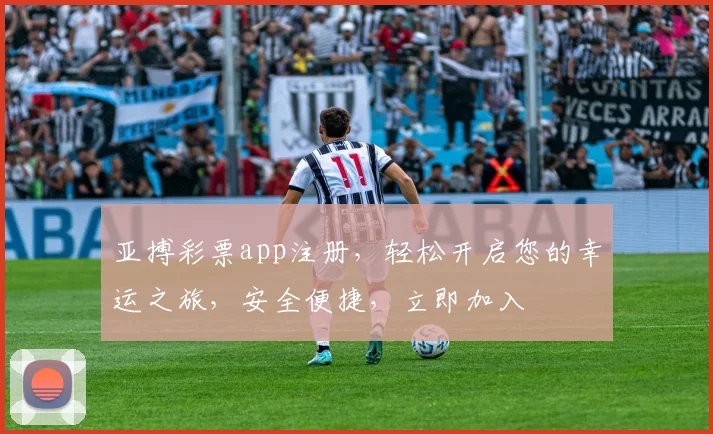 亚搏彩票app注册，轻松开启您的幸运之旅，安全便捷，立即加入