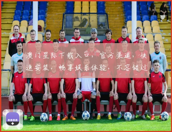 澳门星际下载入口，官方渠道，快速安装，畅享娱乐体验，不容错过，必看攻略