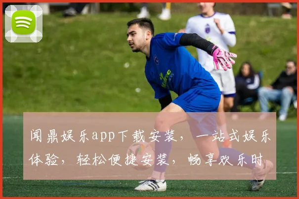 闻鼎娱乐app下载安装，一站式娱乐体验，轻松便捷安装，畅享欢乐时光，不容错过