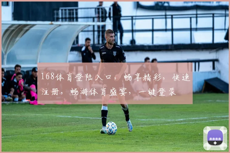 168体育登陆入口，畅享精彩，快速注册，畅游体育盛宴，一键登录