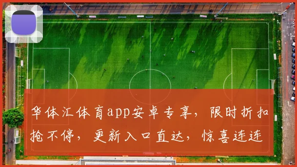 华体汇体育app安卓专享，限时折扣抢不停，更新入口直达，惊喜连连，不容错过