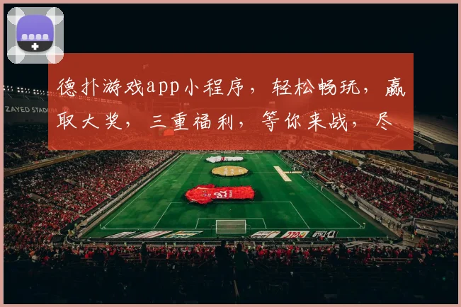 德扑游戏app小程序，轻松畅玩，赢取大奖，三重福利，等你来战，尽享刺激