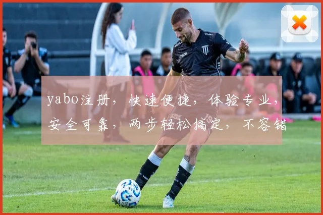 yabo注册，快速便捷，体验专业，安全可靠，两步轻松搞定，不容错过