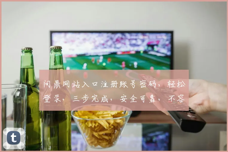 问鼎网站入口注册账号密码，轻松登录，三步完成，安全可靠，不容错过