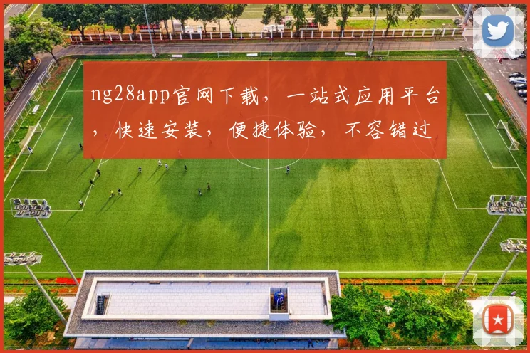 ng28app官网下载，一站式应用平台，快速安装，便捷体验，不容错过