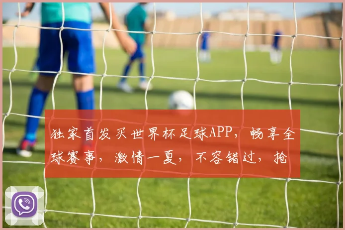 独家首发买世界杯足球APP，畅享全球赛事，激情一夏，不容错过，抢购从速