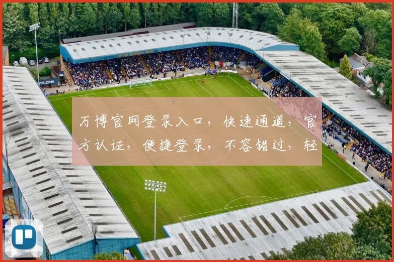 万博官网登录入口，快速通道，官方认证，便捷登录，不容错过，轻松体验
